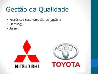 Gestão da Qualidade
• Histórico: reconstrução do japão ;
• Deming;
• Juran.
 
