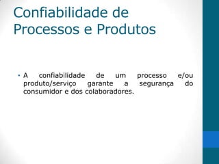 Confiabilidade de
Processos e Produtos


• A   confiabilidade   de    um   processo   e/ou
  produto/serviço    garante   a   segurança   do
  consumidor e dos colaboradores.
 