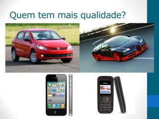 Quem tem mais qualidade?
 