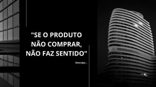"SE O PRODUTO
NÃO COMPRAR,
NÃO FAZ SENTIDO"
Desculpa…
 