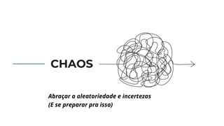 CHAOS
Abraçar a aleatoriedade e incertezas
(E se preparar pra isso)
 