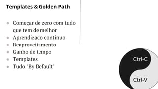 LET’S GET STARTED
● Começar do zero com tudo
que tem de melhor
● Aprendizado continuo
● Reaproveitamento
● Ganho de tempo
● Templates
● Tudo "By Default"
Templates & Golden Path
 