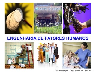 ENGENHARIA DE FATORES HUMANOS
Elaborado por: Eng. Anderson Ramos
 