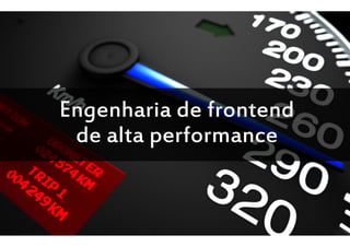 Engenharia de frontend de alta performance




                  Engenharia de frontend
                   de alta performance


@andersonSolano           dúvidas? #FIR2011                              naoesqueca.com
 