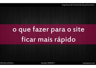 Engenharia de frontend de alta performance




             o que fazer para o site
                ficar mais rápido

@andersonSolano       dúvidas? #FIR2011                              naoesqueca.com
 