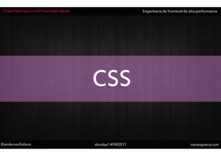 O que fazer para o site ficar mais rápido                       Engenharia de frontend de alta performance




                                             CSS

@andersonSolano                              dúvidas? #FIR2011                              naoesqueca.com
 