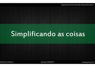 Engenharia de frontend de alta performance




            Simplificando as coisas


@andersonSolano      dúvidas? #FIR2011                              naoesqueca.com
 