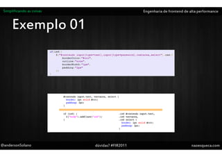 Simplificando as coisas                       Engenharia de frontend de alta performance


      Exemplo 01




@andersonSolano            dúvidas? #FIR2011                              naoesqueca.com
 