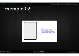 Simplificando as coisas                       Engenharia de frontend de alta performance


      Exemplo 02




@andersonSolano            dúvidas? #FIR2011                              naoesqueca.com
 