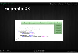Simplificando as coisas                       Engenharia de frontend de alta performance


      Exemplo 03




@andersonSolano            dúvidas? #FIR2011                              naoesqueca.com
 