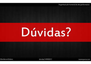 Engenharia de frontend de alta performance




@andersonSolano   dúvidas? #FIR2011                              naoesqueca.com
 