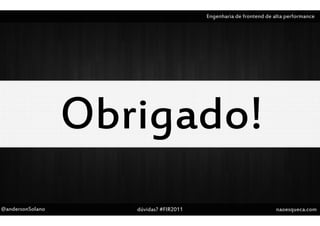 Engenharia de frontend de alta performance




@andersonSolano   dúvidas? #FIR2011                              naoesqueca.com
 