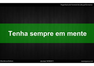 Engenharia de frontend de alta performance




         Tenha sempre em mente


@andersonSolano   dúvidas? #FIR2011                              naoesqueca.com
 