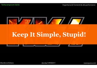 Tenha sempre em mente                       Engenharia de frontend de alta performance




             Keep It Simple, Stupid!



@andersonSolano          dúvidas? #FIR2011                              naoesqueca.com
 