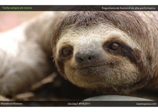 Tenha sempre em mente                       Engenharia de frontend de alta performance




@andersonSolano          dúvidas? #FIR2011                              naoesqueca.com
 