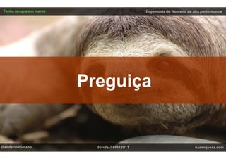 Tenha sempre em mente                         Engenharia de frontend de alta performance




                         Preguiça


@andersonSolano            dúvidas? #FIR2011                              naoesqueca.com
 