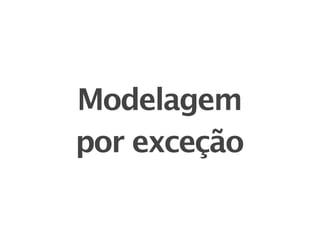 Modelagem
por exceção
 