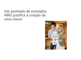 Um punhado de exemplos
NÃO justiﬁca a criação de
uma classe
 