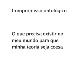 Compromisso ontológico




O que precisa existir no
meu mundo para que
minha teoria seja coesa
 