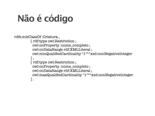 Não é código
rdfs:subClassOf :Criatura ,
         [ rdf:type owl:Restriction ;
          owl:onProperty :nome_completo ;
          owl:onDataRange rdf:XMLLiteral ;
          owl:minQualiﬁedCardinality "1"^^xsd:nonNegativeInteger
         ],
         [ rdf:type owl:Restriction ;
          owl:onProperty :nome_completo ;
          owl:onDataRange rdf:XMLLiteral ;
          owl:maxQualiﬁedCardinality "1"^^xsd:nonNegativeInteger
         ].
 