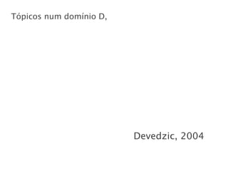 Tópicos num domínio D,




                         Devedzic, 2004
 