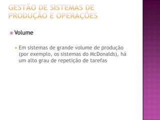  Volume


    Em sistemas de grande volume de produção
     (por exemplo, os sistemas do McDonalds), há
     um alto grau de repetição de tarefas
 