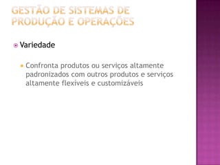  Variedade


    Confronta produtos ou serviços altamente
     padronizados com outros produtos e serviços
     altamente flexíveis e customizáveis
 