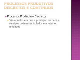  Processos   Produtivos Discretos
    São aqueles em que a produção de bens e
     serviços podem ser isolados em lotes ou
     unidades
 