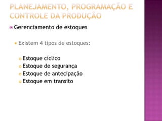  Gerenciamento    de estoques

    Existem 4 tipos de estoques:

      Estoque cíclico
      Estoque de segurança

      Estoque de antecipação

      Estoque em transito
 