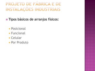  Tipos   básicos de arranjos físicos:

  Posicional
  Funcional
  Celular
  Por Produto
 