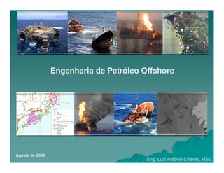 Eng. Luiz Antônio Chaves, MSc.
Engenharia de Petróleo Offshore
Agosto de 2008
 
