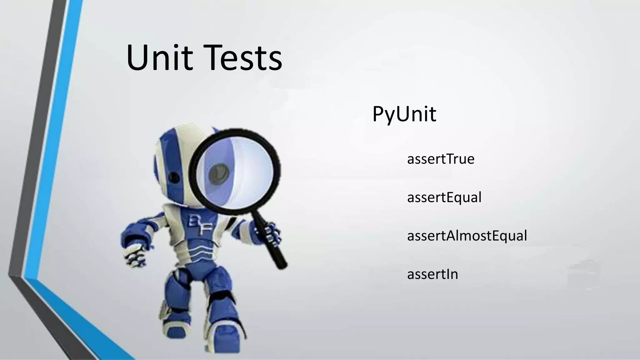 PyUnit
Unit Tests
assertTrue
assertEqual
assertAlmostEqual
assertIn
 