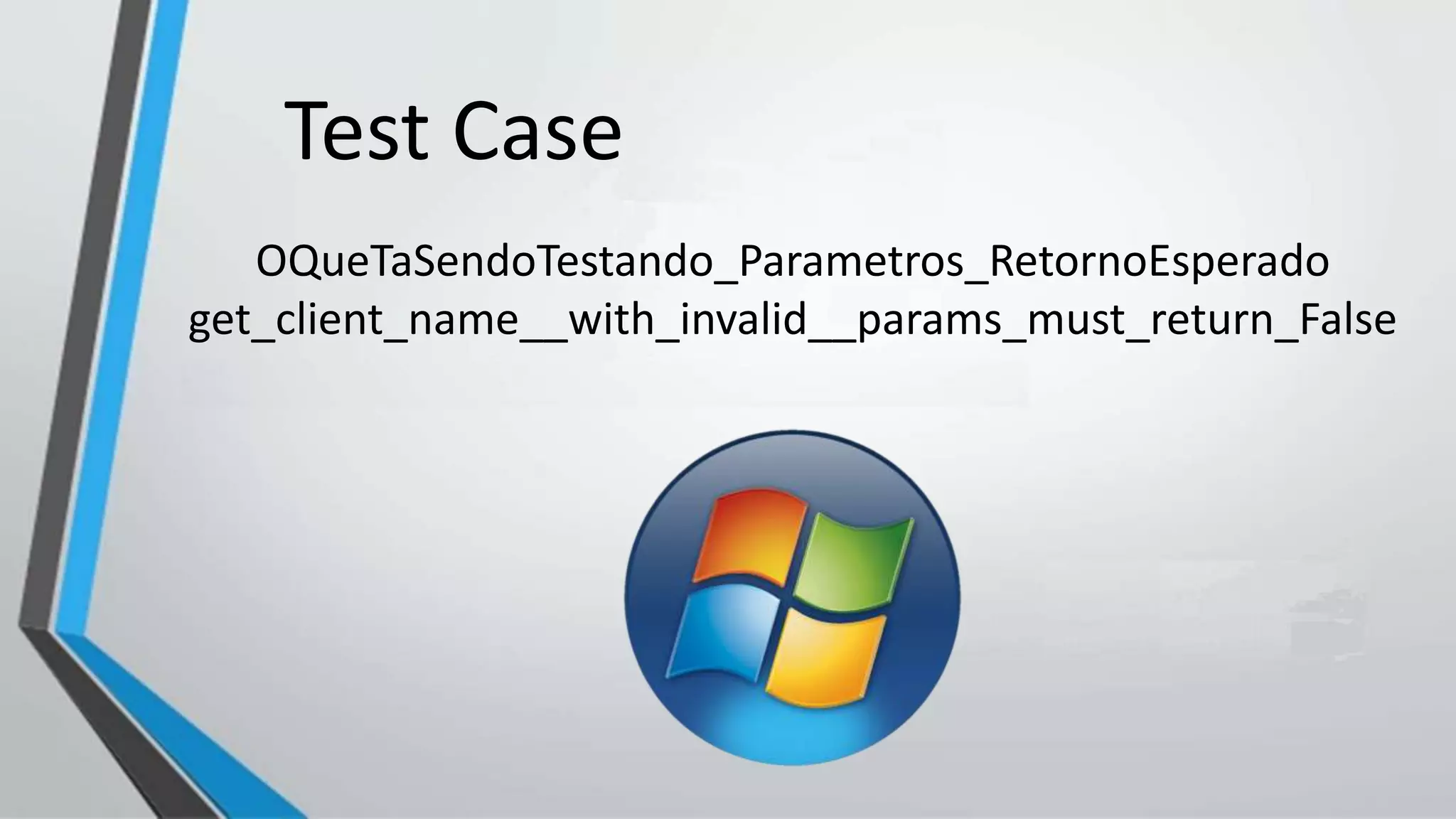 OQueTaSendoTestando_Parametros_RetornoEsperado
get_client_name__with_invalid__params_must_return_False
Test Case
 
