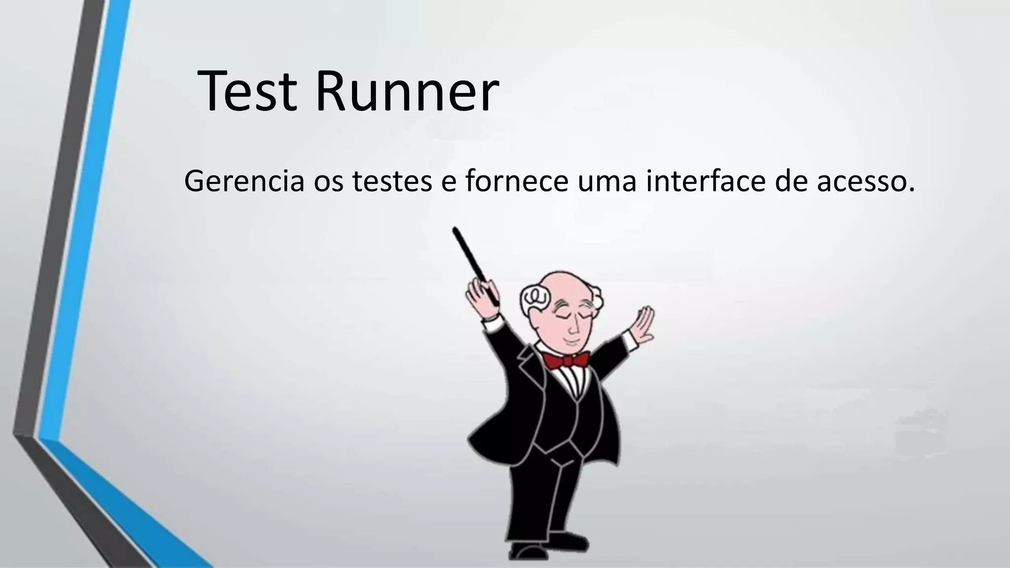 Gerencia os testes e fornece uma interface de acesso.
Test Runner
 