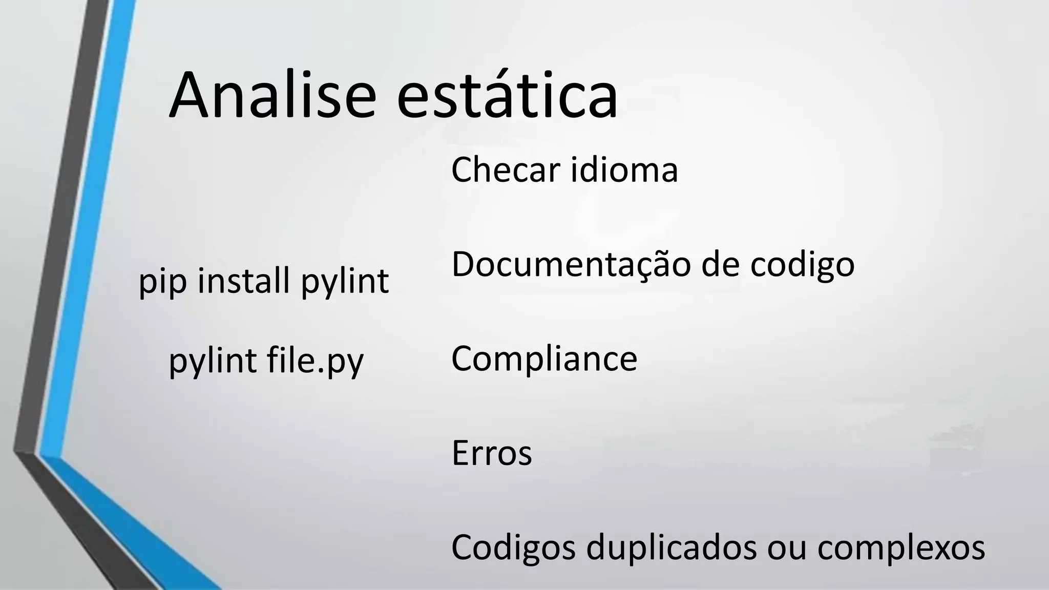 Analise estática
Checar idioma
Documentação de codigo
Compliance
Erros
Codigos duplicados ou complexos
pylint file.py
pip install pylint
 