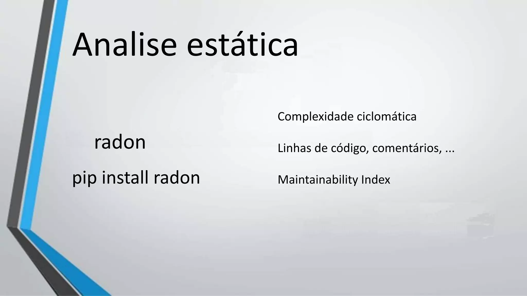 Analise estática
radon
pip install radon
Complexidade ciclomática
Linhas de código, comentários, ...
Maintainability Index
 