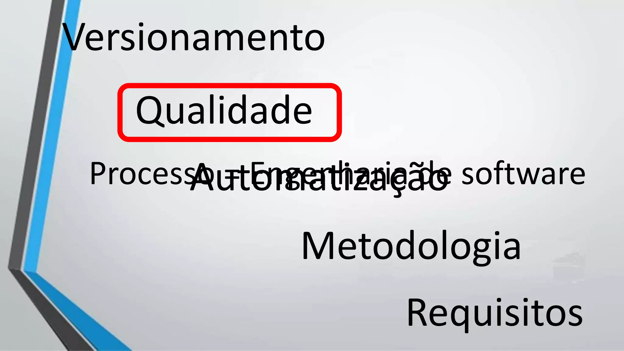 Versionamento
Qualidade
Automatização
Requisitos
Metodologia
Processo = Engenharia de software
 
