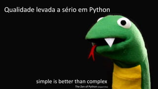 simple is better than complex
The Zen of Python (import this)
Qualidade levada a sério em Python
 