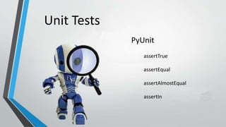 PyUnit
Unit Tests
assertTrue
assertEqual
assertAlmostEqual
assertIn
 