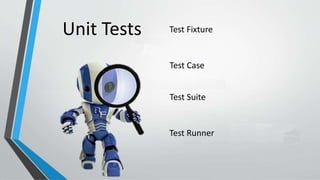 Test Fixture
Test Case
Test Suite
Test Runner
Unit Tests
 