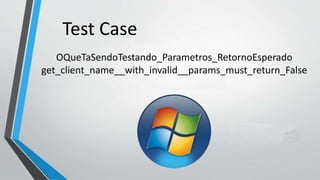 OQueTaSendoTestando_Parametros_RetornoEsperado
get_client_name__with_invalid__params_must_return_False
Test Case
 