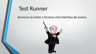 Gerencia os testes e fornece uma interface de acesso.
Test Runner
 