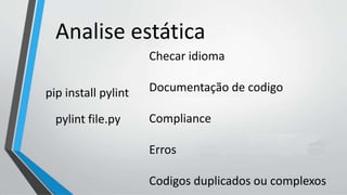 Analise estática
Checar idioma
Documentação de codigo
Compliance
Erros
Codigos duplicados ou complexos
pylint file.py
pip install pylint
 