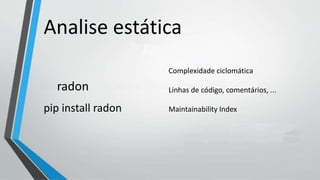 Analise estática
radon
pip install radon
Complexidade ciclomática
Linhas de código, comentários, ...
Maintainability Index
 