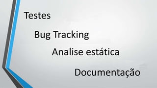 Testes
Analise estática
Bug Tracking
Documentação
 