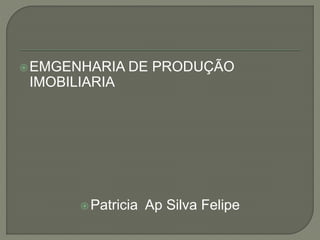 EMGENHARIA DE PRODUÇÃO
IMOBILIARIA
Patricia Ap Silva Felipe
 