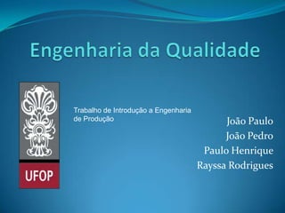 Trabalho de Introdução a Engenharia
de Produção                                 João Paulo
                                            João Pedro
                                       Paulo Henrique
                                      Rayssa Rodrigues
 