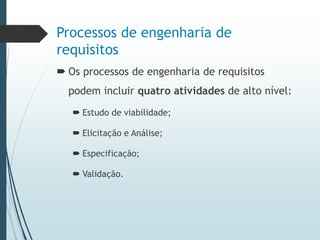 Processos de engenharia de
requisitos
 Os processos de engenharia de requisitos
podem incluir quatro atividades de alto nível:
 Estudo de viabilidade;
 Elicitação e Análise;
 Especificação;
 Validação.
 