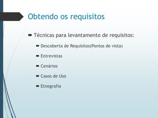 Obtendo os requisitos
 Técnicas para levantamento de requisitos:
 Descoberta de Requisitos(Pontos de vista)
 Entrevistas
 Cenários
 Casos de Uso
 Etnografia
 