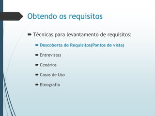 Obtendo os requisitos
 Técnicas para levantamento de requisitos:
 Descoberta de Requisitos(Pontos de vista)
 Entrevistas
 Cenários
 Casos de Uso
 Etnografia
 